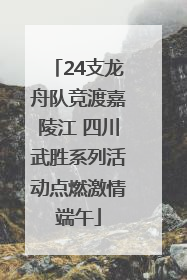 24支龙舟队竞渡嘉陵江 四川武胜系列活动点燃激情端午